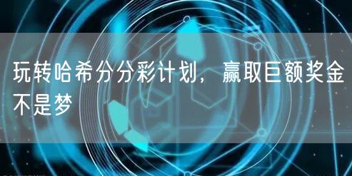 玩转哈希分分彩计划,赢取巨额奖金不是梦