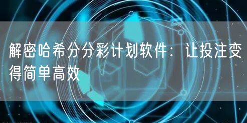 解密哈希分分彩计划软件:让投注变得简单高效