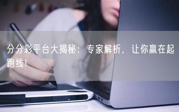 分分彩平台大揭秘:专家解析,让你赢在起跑线!