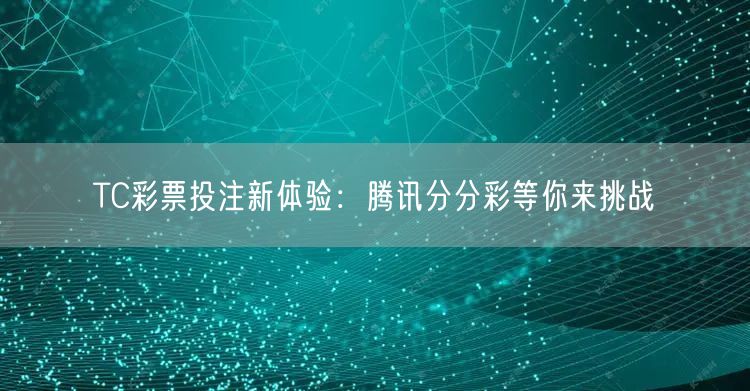 TC彩票投注新体验:腾讯分分彩等你来挑战