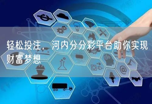 轻松投注,河内分分彩平台助你实现财富梦想