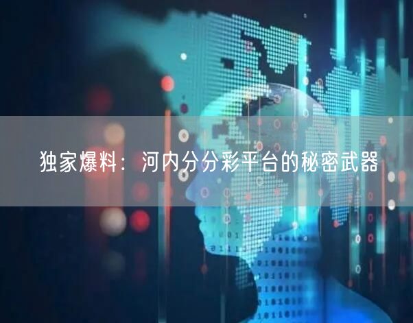 独家爆料:河内分分彩平台的秘密武器