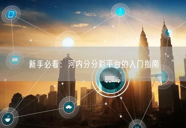 新手必看:河内分分彩平台的入门指南