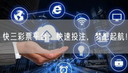 快三彩票平台:快速投注,梦想起航!