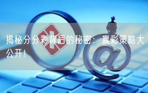 揭秘分分彩背后的秘密:赢彩策略大公开!