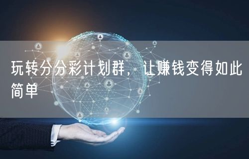 玩转分分彩计划群,让赚钱变得如此简单