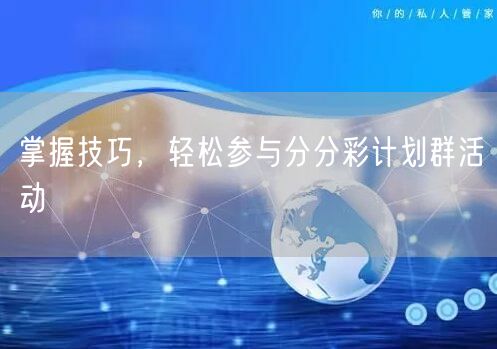 掌握技巧,轻松参与分分彩计划群活动