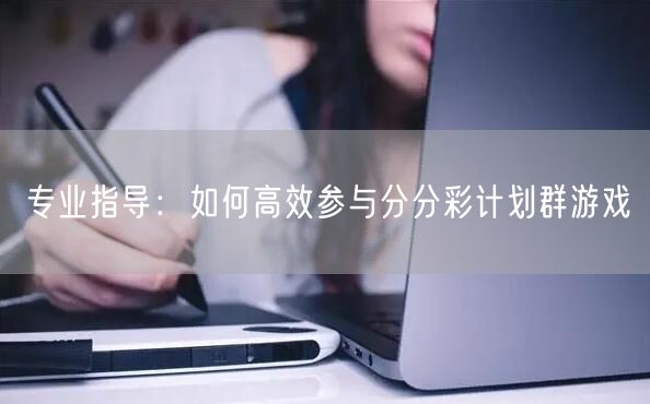专业指导:如何高效参与分分彩计划群游戏