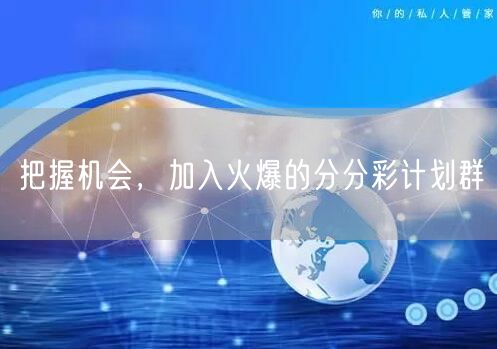 把握机会,加入火爆的分分彩计划群
