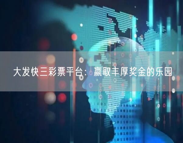 大发快三彩票平台:赢取丰厚奖金的乐园