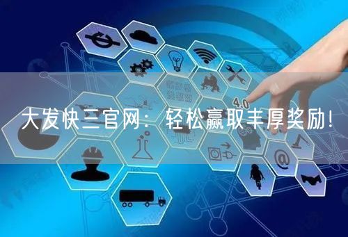 大发快三官网:轻松赢取丰厚奖励!