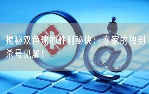 揭秘双色球的胜利秘诀:专家的独到杀号见解!