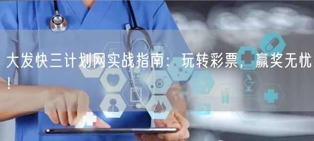大发快三计划网实战指南:玩转彩票,赢奖无忧!