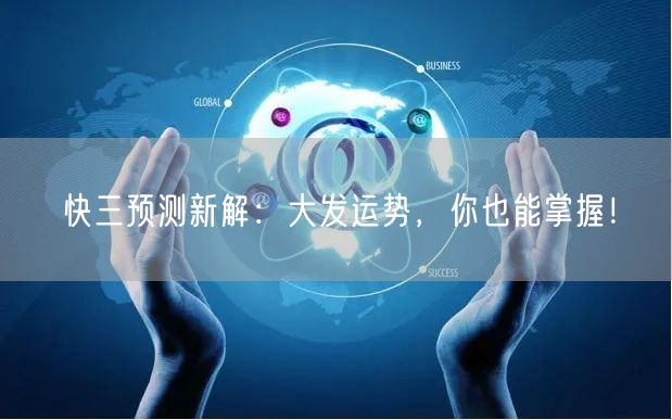 快三预测新解:大发运势,你也能掌握!