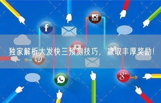 独家解析大发快三预测技巧,赢取丰厚奖励!