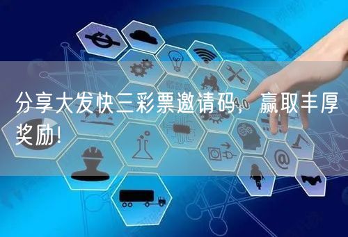 分享大发快三彩票邀请码,赢取丰厚奖励!