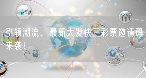 引领潮流,最新大发快三彩票邀请码来袭!