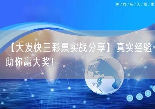 【大发快三彩票实战分享】真实经验助你赢大奖!