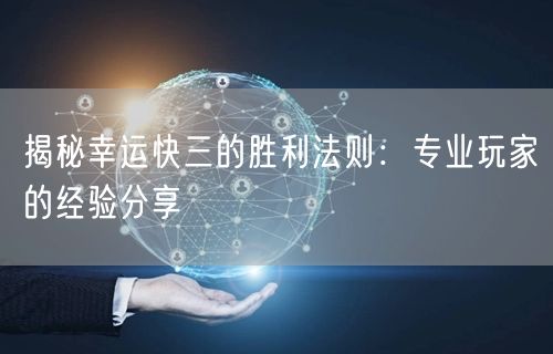 揭秘幸运快三的胜利法则:专业玩家的经验分享