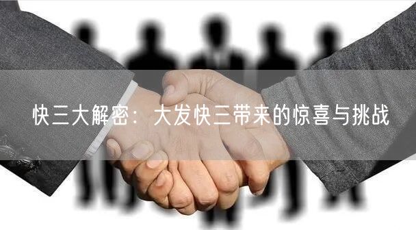 快三大解密:大发快三带来的惊喜与挑战
