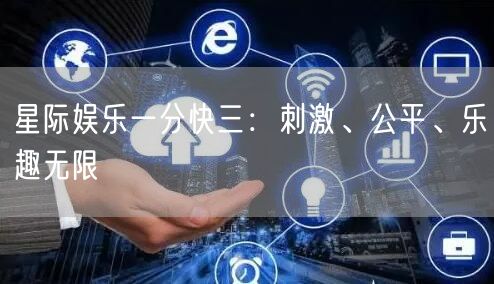星际娱乐一分快三:刺激、公平、乐趣无限