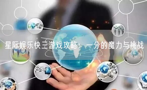 星际娱乐快三游戏攻略:一分的魔力与挑战