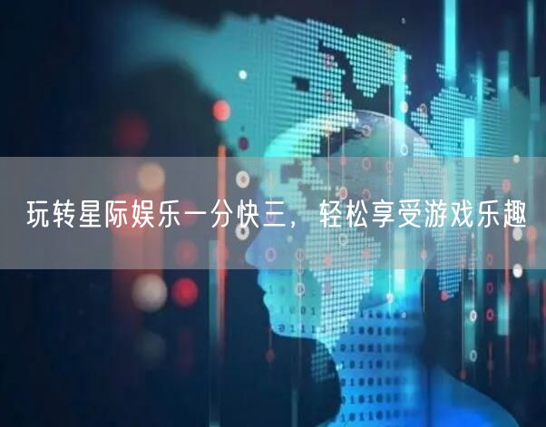 玩转星际娱乐一分快三,轻松享受游戏乐趣