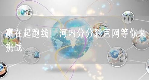 赢在起跑线!河内分分彩官网等你来挑战