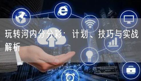 玩转河内分分彩:计划、技巧与实战解析