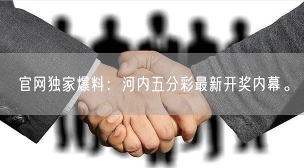 官网独家爆料:河内五分彩最新开奖内幕。