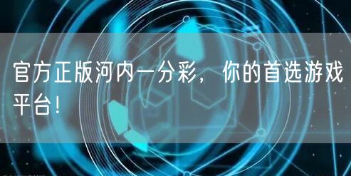 官方正版河内一分彩,你的首选游戏平台!