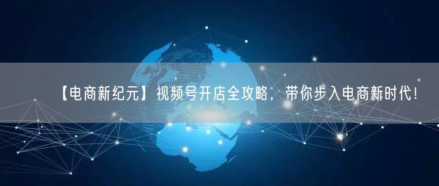 【电商新纪元】视频号开店全攻略,带你步入电商新时代!