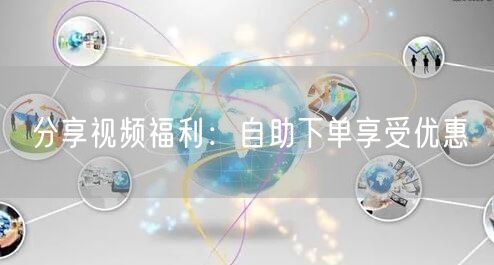 分享视频福利:自助下单享受优惠