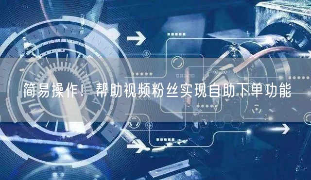 简易操作!帮助视频粉丝实现自助下单功能