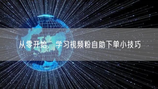 从零开始,学习视频粉自助下单小技巧