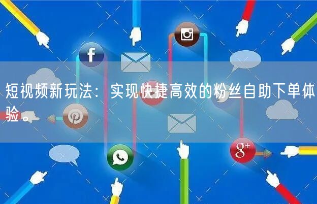短视频新玩法:实现快捷高效的粉丝自助下单体验。