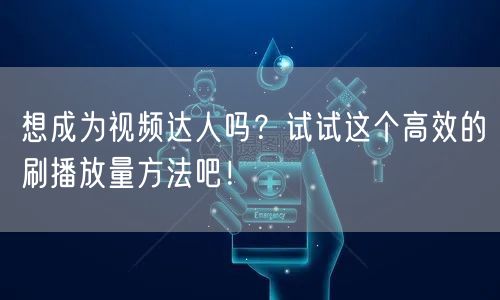 想成为视频达人吗?试试这个高效的刷播放量方法吧!