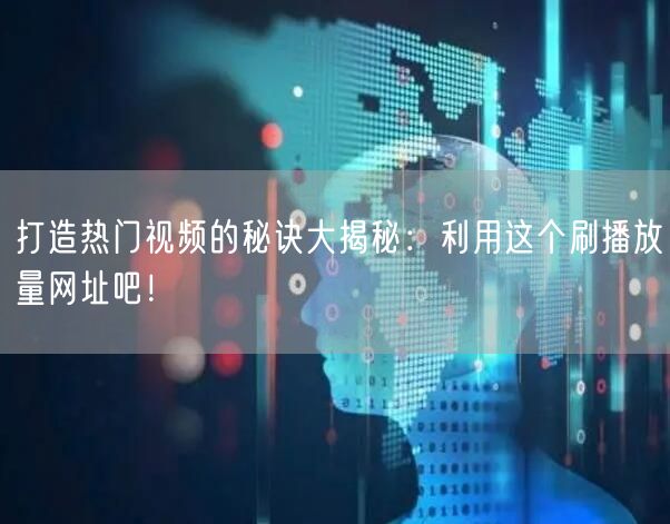 打造热门视频的秘诀大揭秘:利用这个刷播放量网址吧!