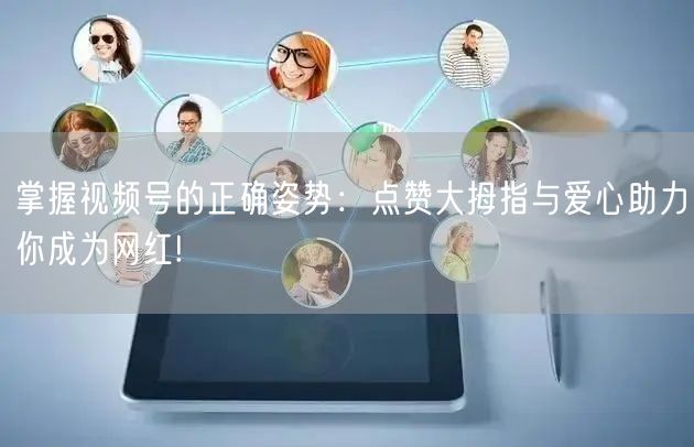 掌握视频号的正确姿势：点赞大拇指与爱心助力你成为网红!