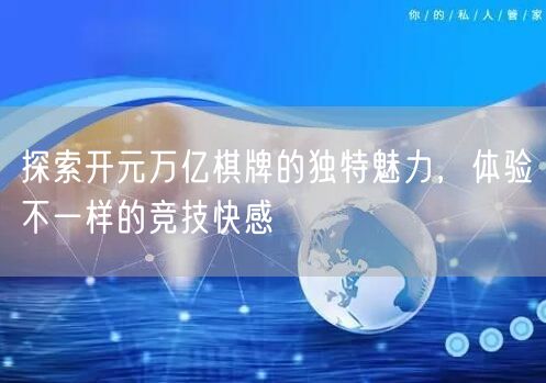 探索开元万亿棋牌的独特魅力,体验不一样的竞技快感