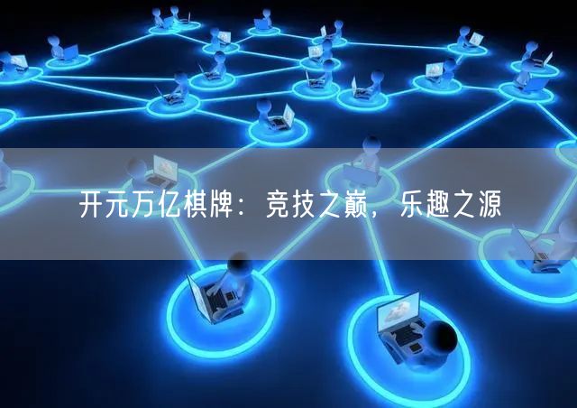 开元万亿棋牌:竞技之巅,乐趣之源