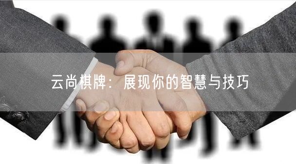 云尚棋牌：展现你的智慧与技巧