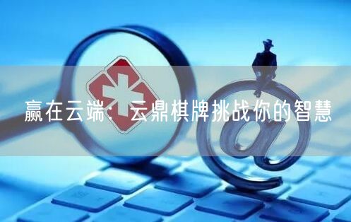 赢在云端：云鼎棋牌挑战你的智慧