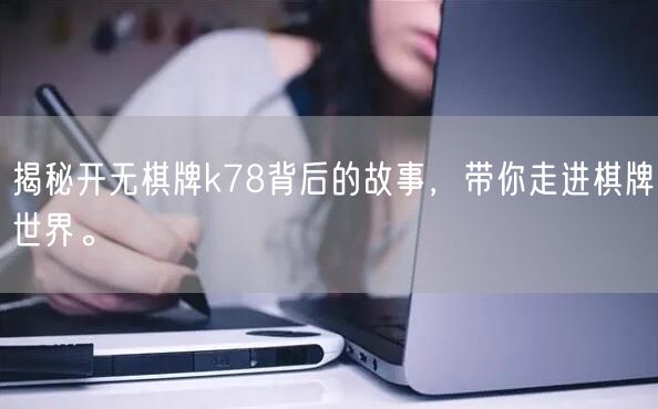 揭秘开无棋牌k78背后的故事,带你走进棋牌世界。