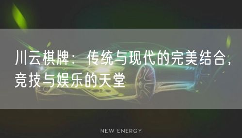川云棋牌:传统与现代的完美结合,竞技与娱乐的天堂