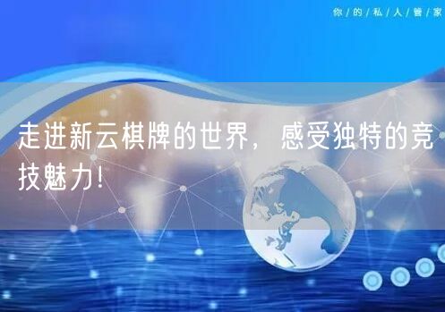 走进新云棋牌的世界，感受独特的竞技魅力！
