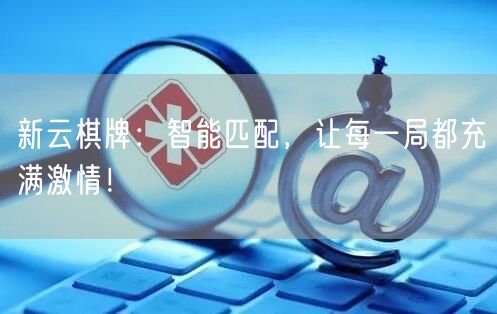 新云棋牌：智能匹配，让每一局都充满激情！