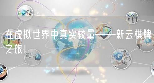 在虚拟世界中真实较量——新云棋牌之旅！