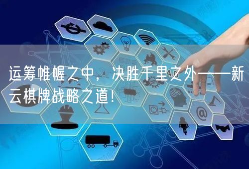 运筹帷幄之中,决胜千里之外——新云棋牌战略之道!