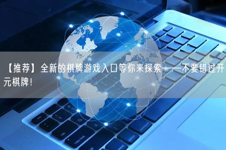 【推荐】全新的棋牌游戏入口等你来探索——不要错过开元棋牌!